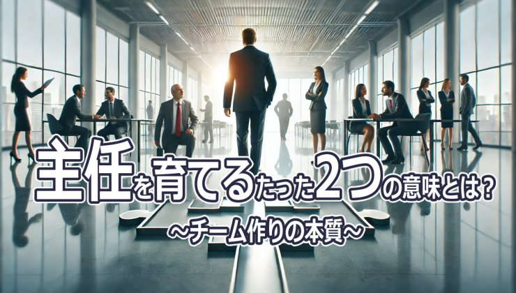 主任を育てるたった2つの意味とは？～チーム作りの本質～