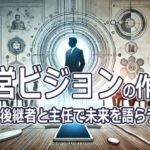 経営ビジョンの作り方～後継者と主任で未来を語らう～