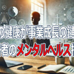 心の健康が事業成長の鍵！経営者のメンタルヘルス指南