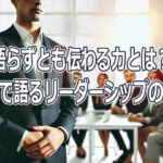 語らずとも伝わる力とは？行動で語るリーダーシップの本質