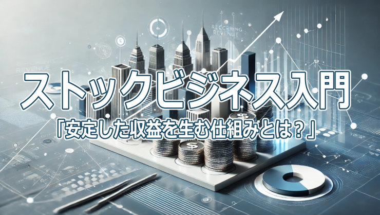 ストックビジネス入門「安定した収益を生む仕組みとは？」