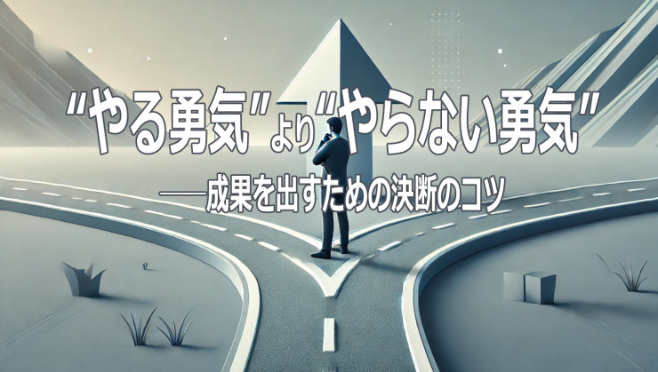 “やる勇気”より“やらない勇気”──成果を出すための決断のコツ