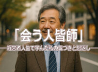 「会う人皆師」──経営者人生で学んだ私の気づきと恩返し