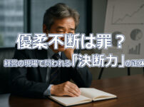 優柔不断は罪？ 経営の現場で問われる「決断力」の正体