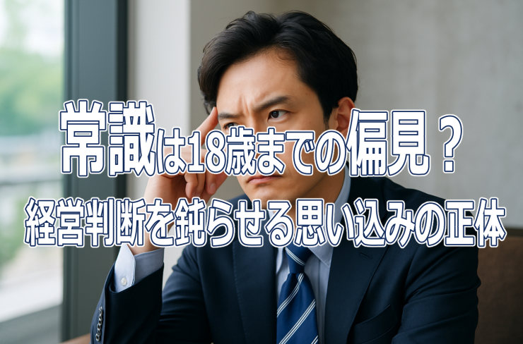 常識は18歳までの偏見？経営判断を鈍らせる思い込みの正体