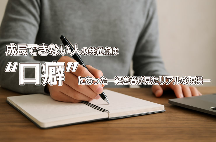 成長できない人の共通点は“口癖”にあった──経営者が見たリアルな現場