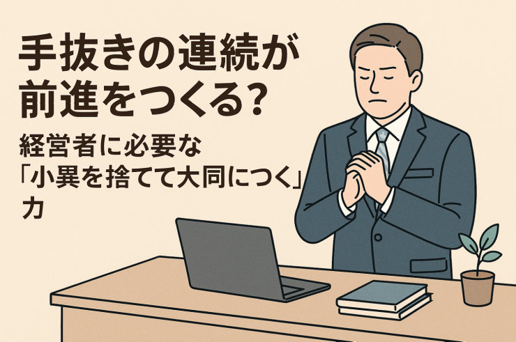 手抜きの連続が前進をつくる？経営者に必要な「小異を捨てて大同につく」力