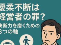 優柔不断は経営者の罪？決断力を磨くための3つの軸