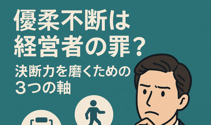 優柔不断は経営者の罪？決断力を磨くための3つの軸