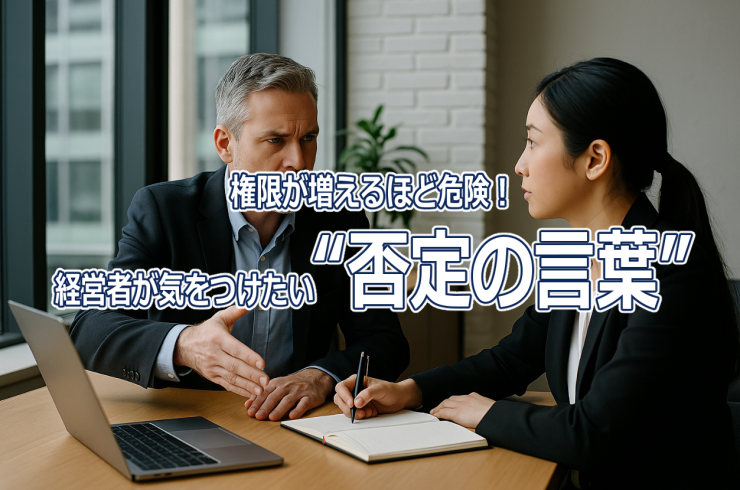 権限が増えるほど危険！経営者が気をつけたい“否定の言葉”