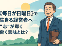《毎日が日曜日》で生きる経営者へ──“志”が導く働く意味とは?