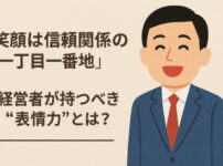 「笑顔は信頼関係の一丁目一番地」──経営者が持つべき“表情力”とは?