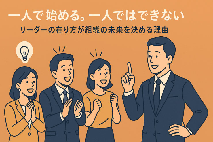 「一人で始める。一人ではできない」──リーダーの在り方が組織の未来を決める理由