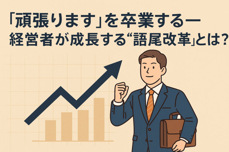 「頑張ります」を卒業する──経営者が成長する“語尾改革”とは?