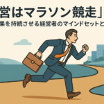 「経営はマラソン競走」──成果を持続させる経営者のマインドセットとは？