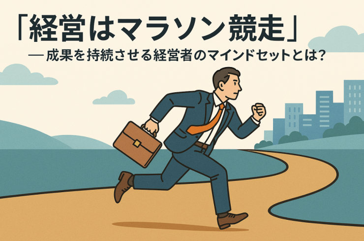 「経営はマラソン競走」──成果を持続させる経営者のマインドセットとは?