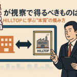 経営者が視察で得るべきものは何か──HILLTOPに学ぶ“本質”の掴み方（学びから比較へ）