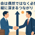 再会は偶然ではなく必然──リーダー人生を支える“縦のつながり”の価値