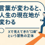 言葉が変わると、人生の現在地が変わる──Xで見えてきた“口癖”という習熟の正体