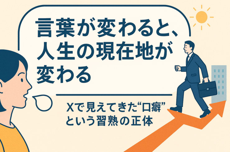 言葉が変わると、人生の現在地が変わる──Xで見えてきた“口癖”という習熟の正体