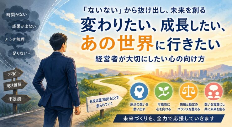 「ないない思考」を手放す経営者へ――未来づくりは想いの原点から始まる